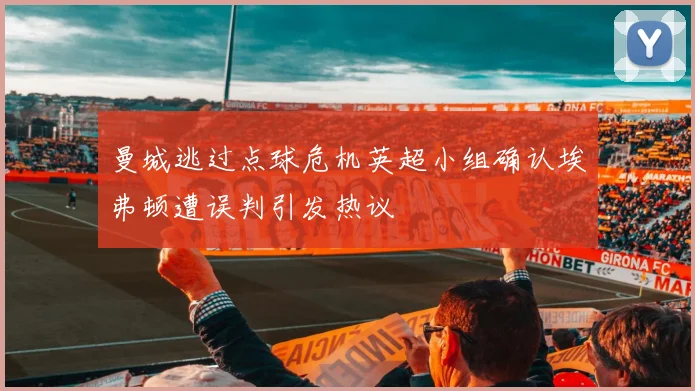 曼城逃过点球危机英超小组确认埃弗顿遭误判引发热议