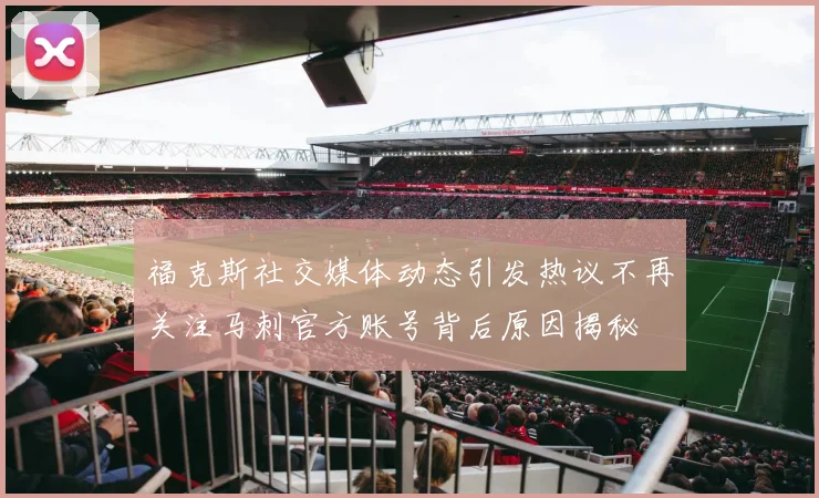 福克斯社交媒体动态引发热议不再关注马刺官方账号背后原因揭秘