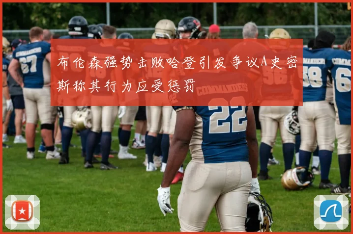 布伦森强势击败哈登引发争议A史密斯称其行为应受惩罚