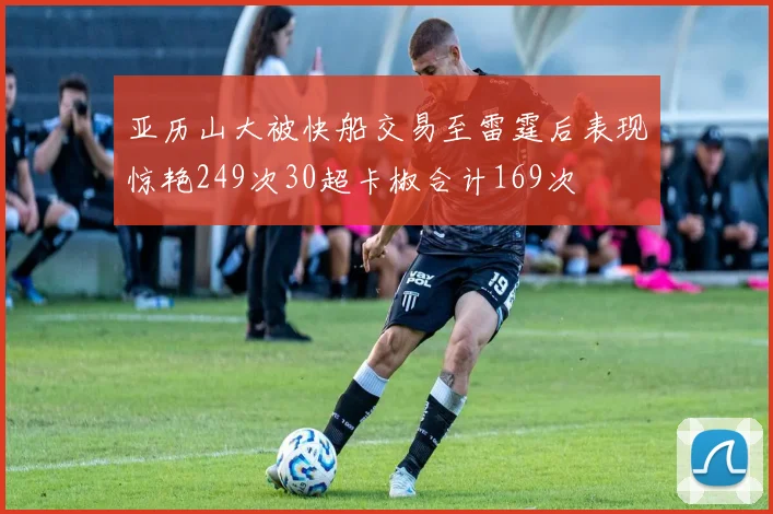 亚历山大被快船交易至雷霆后表现惊艳249次30超卡椒合计169次