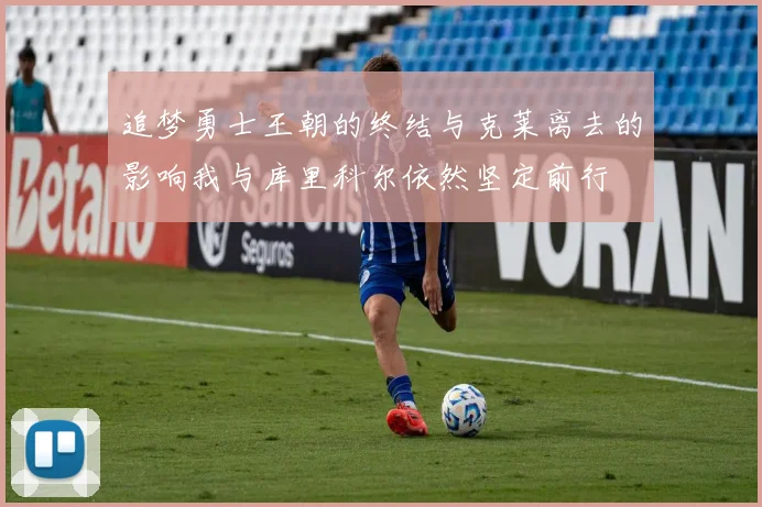 追梦勇士王朝的终结与克莱离去的影响我与库里科尔依然坚定前行