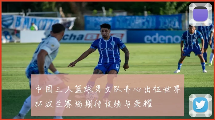 中国三人篮球男女队齐心出征世界杯波兰赛场期待佳绩与荣耀