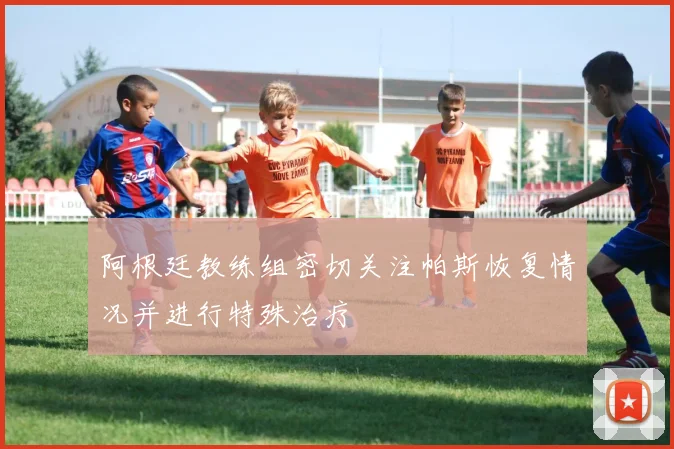 阿根廷教练组密切关注帕斯恢复情况并进行特殊治疗