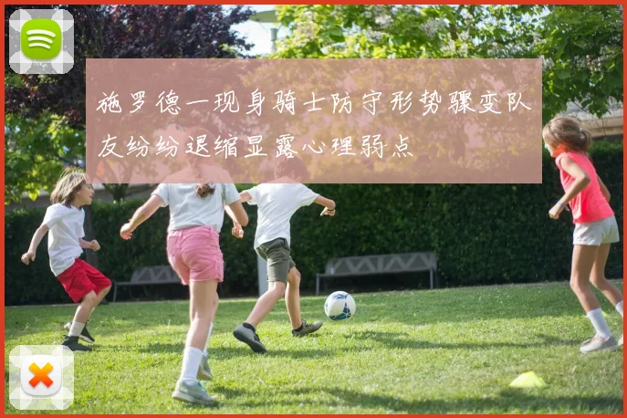 施罗德一现身骑士防守形势骤变队友纷纷退缩显露心理弱点