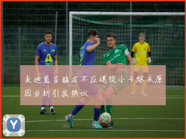 麦迪直言猛龙不应退役小卡球衣原因分析引发热议