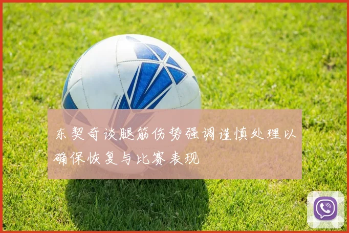 东契奇谈腿筋伤势强调谨慎处理以确保恢复与比赛表现