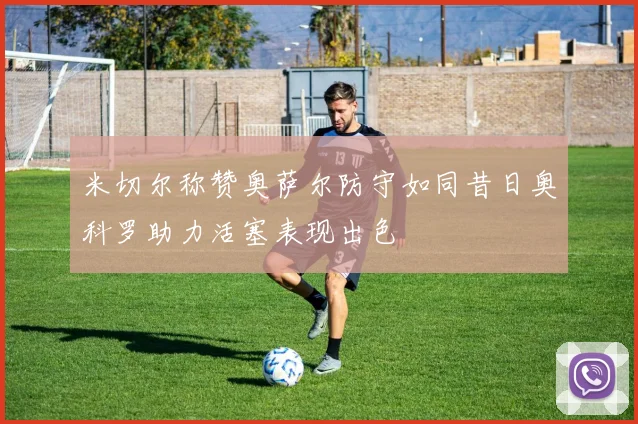 米切尔称赞奥萨尔防守如同昔日奥科罗助力活塞表现出色