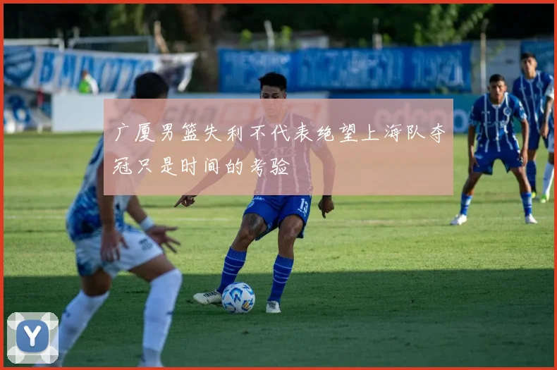 广厦男篮失利不代表绝望上海队夺冠只是时间的考验